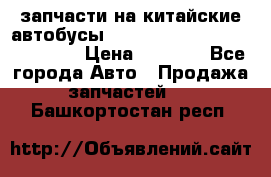 запчасти на китайские автобусы Higer, Golden Dragon, Yutong › Цена ­ 1 000 - Все города Авто » Продажа запчастей   . Башкортостан респ.